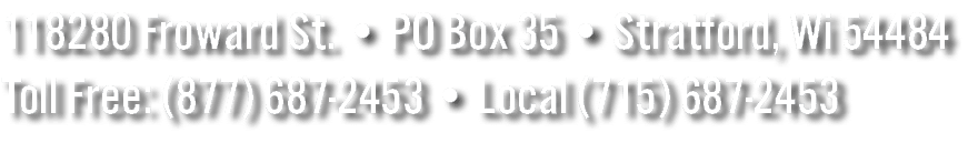 118280 Froward St. • PO Box 35 • Stratford, Wi 54484 Toll Free: (877) 687 2453 • Local (715) 687 2453