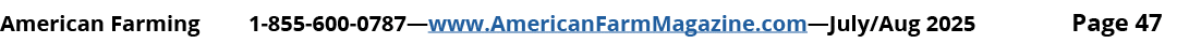 American Farming 1 855 600 0787—www.AmericanFarmMagazine.com—July/Aug 2025 Page 47